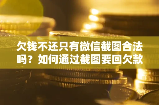 济南欠钱不还只有微信截图合法吗？如何通过截图要回欠款？
