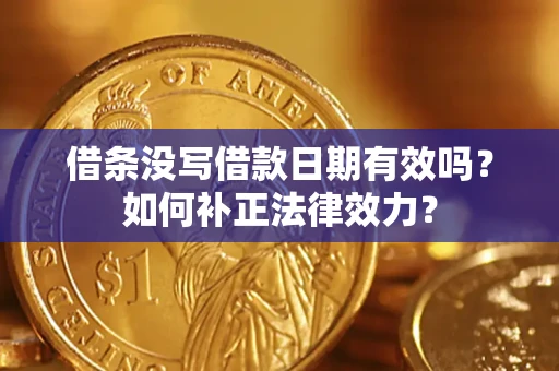 济南借条没写借款日期有效吗？如何补正法律效力？