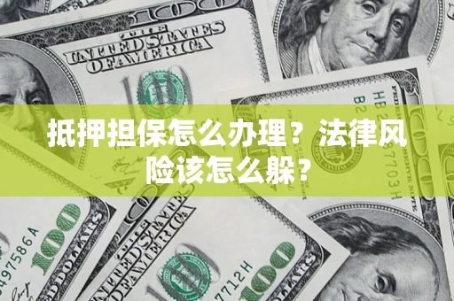 济南抵押担保怎么办理？法律风险该怎么躲？