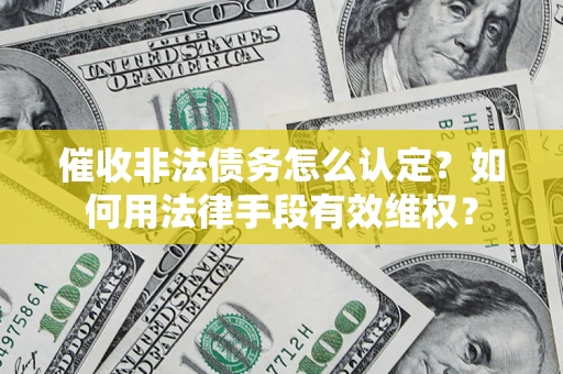 济南催收非法债务怎么认定？如何用法律手段有效维权？