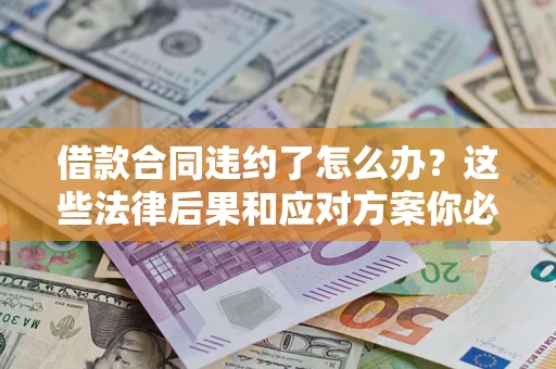 济南借款合同违约了怎么办？这些法律后果和应对方案你必须知道