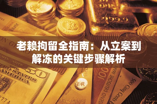 济南老赖拘留全指南：从立案到解冻的关键步骤解析