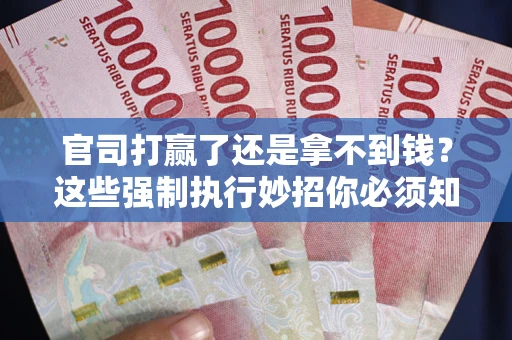 济南官司打赢了还是拿不到钱？这些强制执行妙招你必须知道