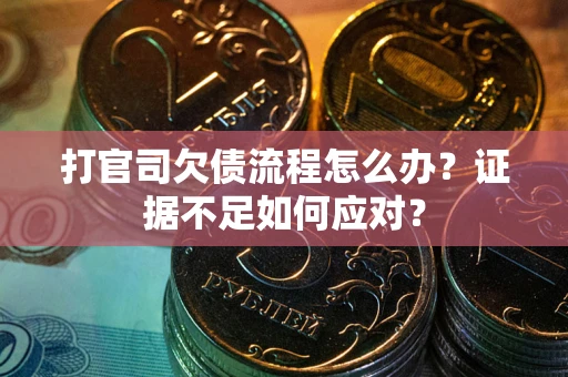 济南打官司欠债流程怎么办？证据不足如何应对？