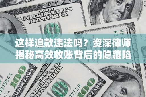 济南这样追款违法吗？资深律师揭秘高效收账背后的隐藏陷阱