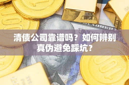 济南清债公司靠谱吗？如何辨别真伪避免踩坑？