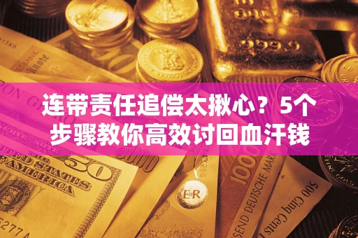 济南连带责任追偿太揪心？5个步骤教你高效讨回血汗钱