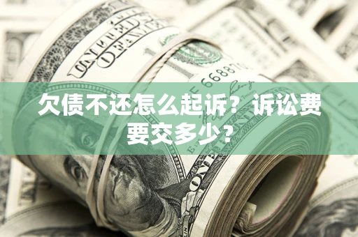 济南欠债不还怎么起诉？诉讼费要交多少？