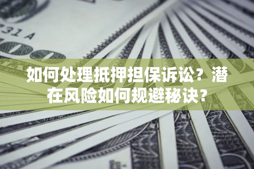 济南如何处理抵押担保诉讼？潜在风险如何规避秘诀？