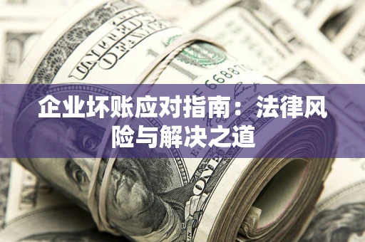 济南企业坏账应对指南：法律风险与解决之道