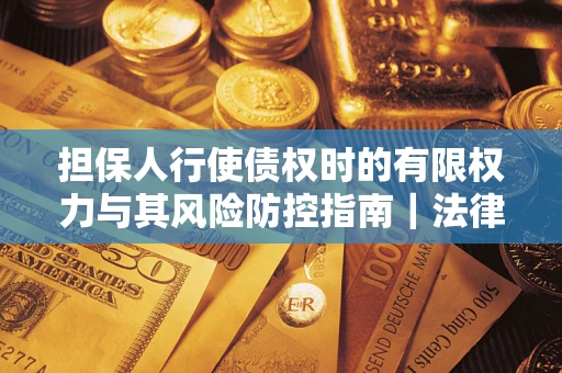 济南担保人行使债权时的有限权力与其风险防控指南｜法律实务解析