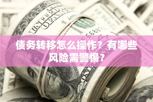 济南债务转移怎么操作？有哪些风险需警惕？