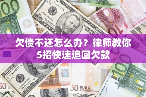 济南欠债不还怎么办？律师教你5招快速追回欠款