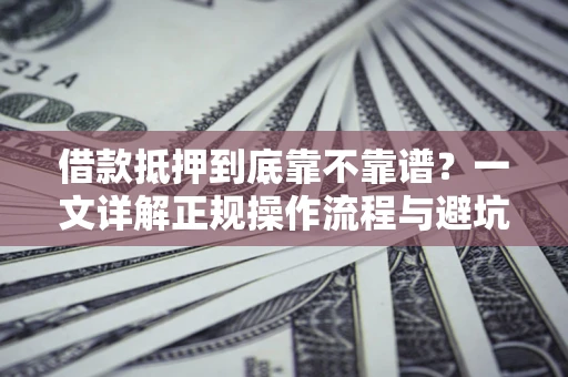 济南借款抵押到底靠不靠谱？一文详解正规操作流程与避坑指南