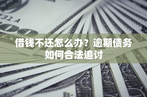 济南借钱不还怎么办？逾期债务如何合法追讨