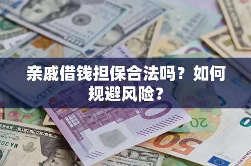 济南亲戚借钱担保合法吗？如何规避风险？