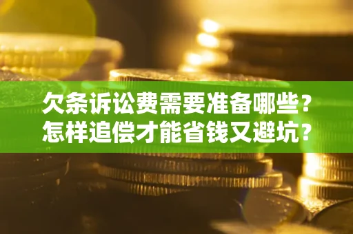 济南欠条诉讼费需要准备哪些？怎样追偿才能省钱又避坑？
