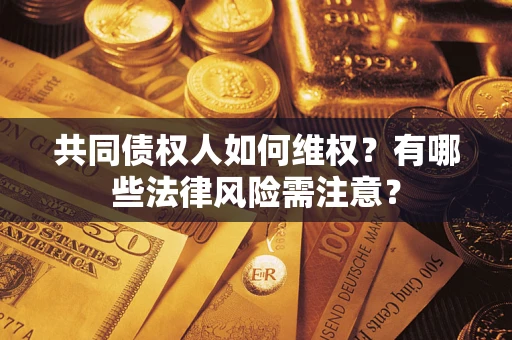 济南共同债权人如何维权？有哪些法律风险需注意？