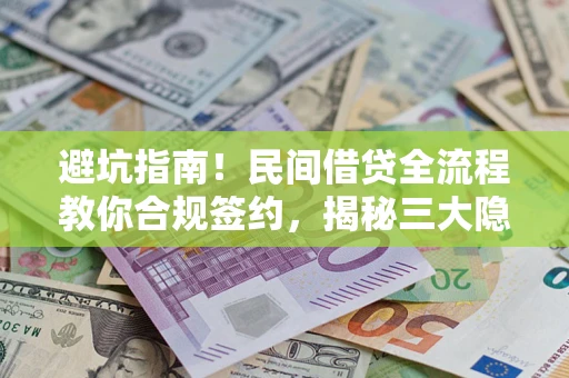 济南避坑指南！民间借贷全流程教你合规签约，揭秘三大隐形陷阱