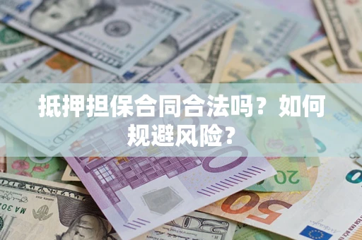 济南抵押担保合同合法吗？如何规避风险？