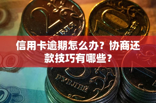济南信用卡逾期怎么办？协商还款技巧有哪些？