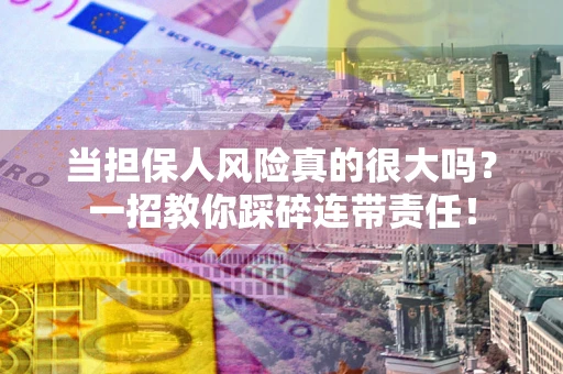 济南当担保人风险真的很大吗？一招教你踩碎连带责任！