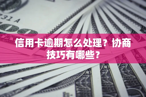 济南信用卡逾期怎么处理？协商技巧有哪些？