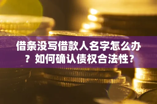 济南借条没写借款人名字怎么办？如何确认债权合法性？