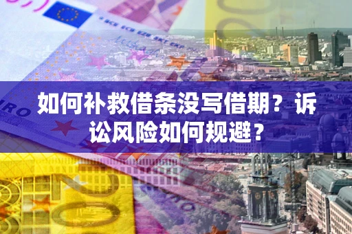 济南如何补救借条没写借期？诉讼风险如何规避？