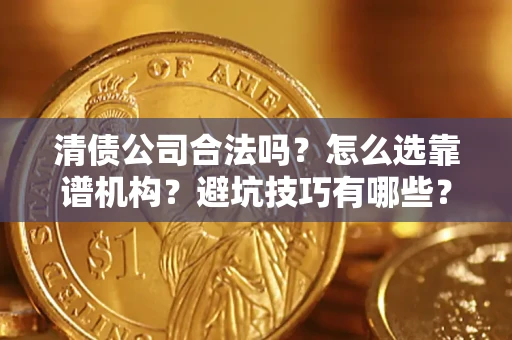济南清债公司合法吗？怎么选靠谱机构？避坑技巧有哪些？