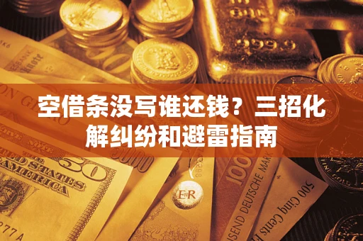 济南空借条没写谁还钱？三招化解纠纷和避雷指南