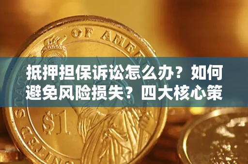 济南抵押担保诉讼怎么办？如何避免风险损失？四大核心策略全解读