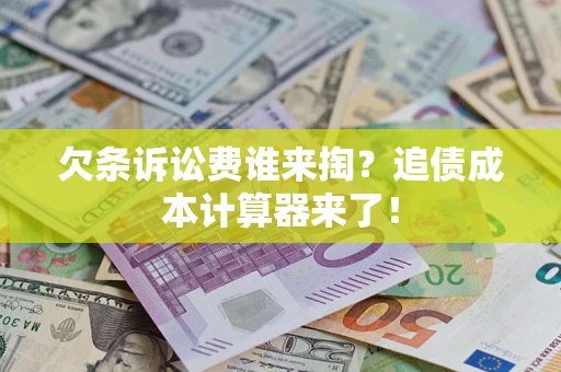 济南欠条诉讼费谁来掏？追债成本计算器来了！
