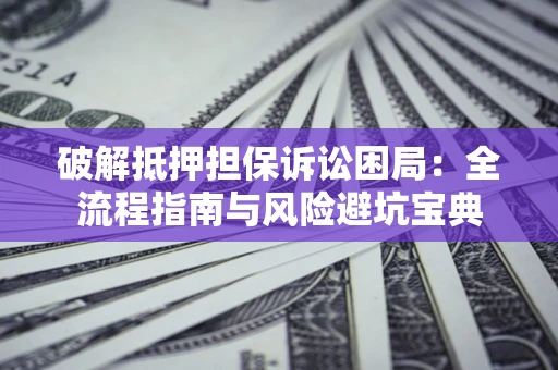 济南破解抵押担保诉讼困局:全流程指南与风险避坑宝典 济南破解抵押担保诉讼困局:全流程指南与风险避坑宝典
