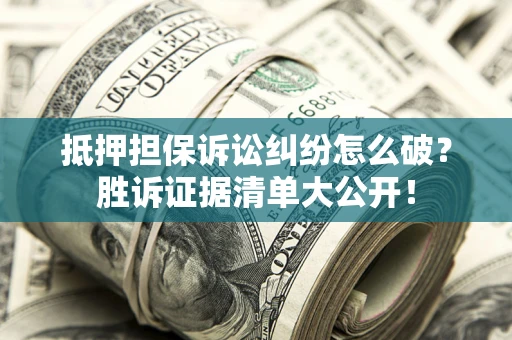 济南抵押担保诉讼纠纷怎么破？胜诉证据清单大公开！