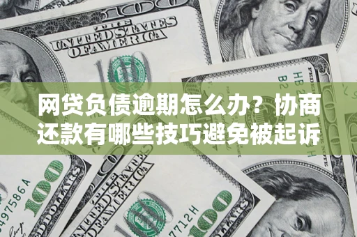济南网贷负债逾期怎么办？协商还款有哪些技巧避免被起诉？