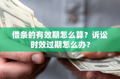 济南借条的有效期怎么算？诉讼时效过期怎么办？