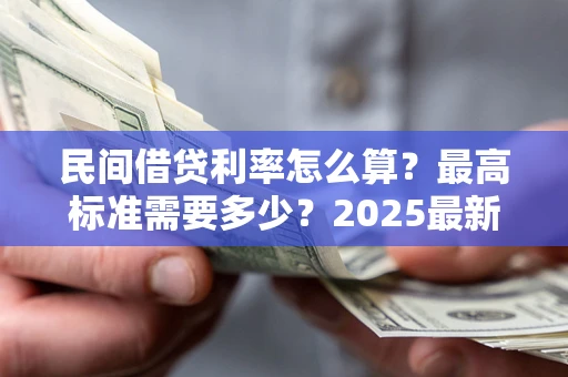 济南民间借贷利率怎么算？最高标准需要多少？2025最新避坑指南