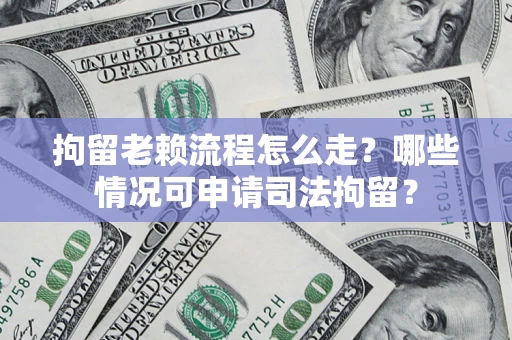 济南拘留老赖流程怎么走?哪些情况可申请司法拘留? 济南拘留老赖流程怎么走?哪些情况可申请司法拘留?