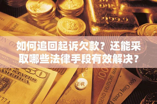 济南如何追回起诉欠款？还能采取哪些法律手段有效解决？