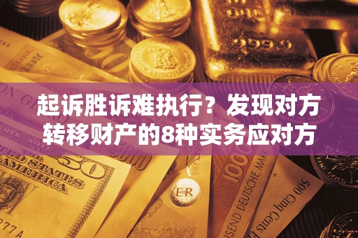 济南起诉胜诉难执行？发现对方转移财产的8种实务应对方案