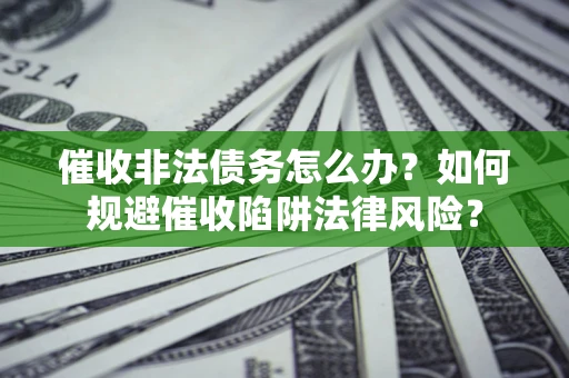 济南催收非法债务怎么办？如何规避催收陷阱法律风险？