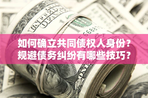 济南如何确立共同债权人身份？规避债务纠纷有哪些技巧？