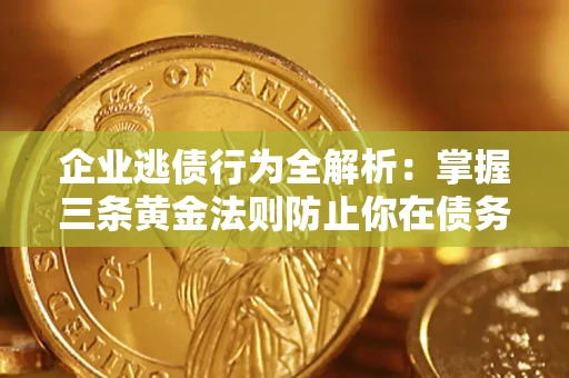 济南企业逃债行为全解析：掌握三条黄金法则防止你在债务乱局中“踩雷”