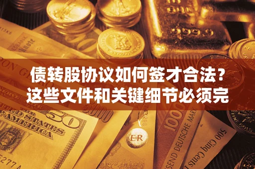 济南债转股协议如何签才合法？这些文件和关键细节必须完整
