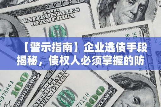 济南【警示指南】企业逃债手段揭秘，债权人必须掌握的防坑宝典