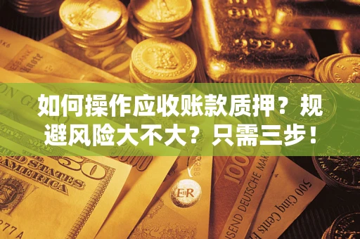 济南如何操作应收账款质押？规避风险大不大？只需三步！