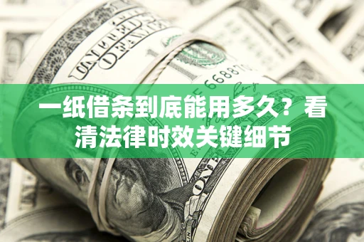 济南一纸借条到底能用多久？看清法律时效关键细节