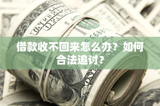 济南借款收不回来怎么办？如何合法追讨？