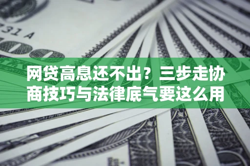 济南网贷高息还不出？三步走协商技巧与法律底气要这么用